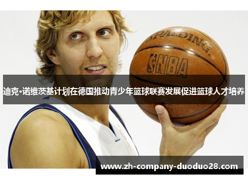 迪克·诺维茨基计划在德国推动青少年篮球联赛发展促进篮球人才培养